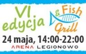 VI edycja Fish and Grill - 24 maja, godz. 14:00 - 22:00 Arena Legionowo