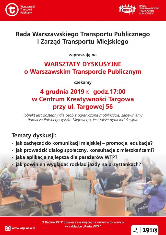 Plakat, treść: Rada Warszawskiego Transportu Publicznego i Zarząd Transportu Miejskiego zapraszają na warsztaty dyskusyjne o warszawskim transporcie publicznym w dn. 4 grudnia 2019 r. godz. 17:00 w Centrum Kreatywności Targowa przy ul. Targowej 56.